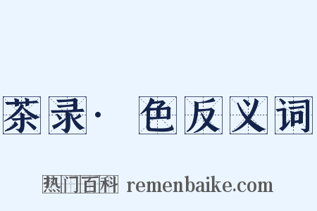 茶录·色反义词是什么意思的图片